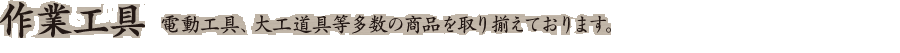 作業工具、電動工具、大工道具等多数の商品を取り揃えております。